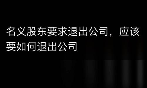 名义股东要求退出公司，应该要如何退出公司