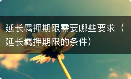 延长羁押期限需要哪些要求（延长羁押期限的条件）