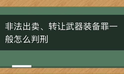 非法出卖、转让武器装备罪一般怎么判刑