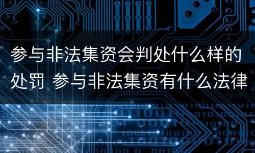 参与非法集资会判处什么样的处罚 参与非法集资有什么法律后果