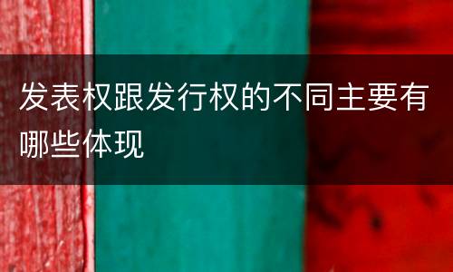 发表权跟发行权的不同主要有哪些体现