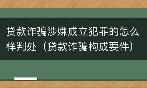 贷款诈骗涉嫌成立犯罪的怎么样判处（贷款诈骗构成要件）