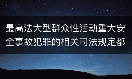 最高法大型群众性活动重大安全事故犯罪的相关司法规定都有哪些