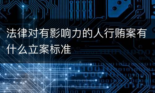 法律对有影响力的人行贿案有什么立案标准