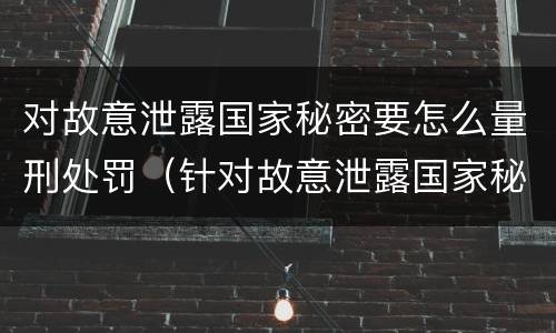 对故意泄露国家秘密要怎么量刑处罚（针对故意泄露国家秘密罪）