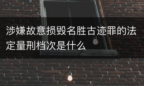 涉嫌故意损毁名胜古迹罪的法定量刑档次是什么