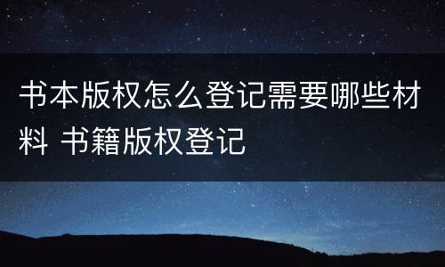 书本版权怎么登记需要哪些材料 书籍版权登记
