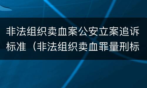非法组织卖血案公安立案追诉标准（非法组织卖血罪量刑标准）