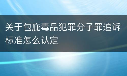 关于包庇毒品犯罪分子罪追诉标准怎么认定