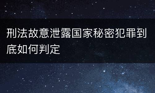 刑法故意泄露国家秘密犯罪到底如何判定