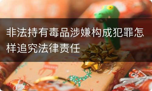 非法持有毒品涉嫌构成犯罪怎样追究法律责任