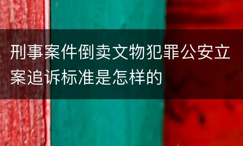 刑事案件倒卖文物犯罪公安立案追诉标准是怎样的