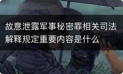 故意泄露军事秘密罪相关司法解释规定重要内容是什么