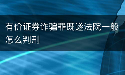 有价证券诈骗罪既遂法院一般怎么判刑