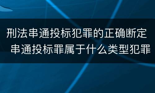 刑法串通投标犯罪的正确断定 串通投标罪属于什么类型犯罪