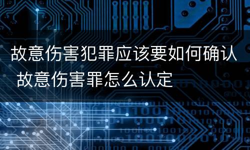 故意伤害犯罪应该要如何确认 故意伤害罪怎么认定