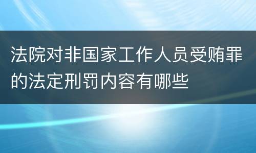 法院对非国家工作人员受贿罪的法定刑罚内容有哪些