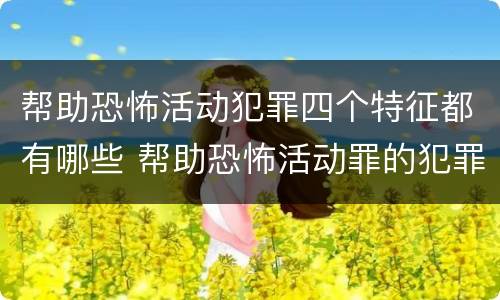帮助恐怖活动犯罪四个特征都有哪些 帮助恐怖活动罪的犯罪主体