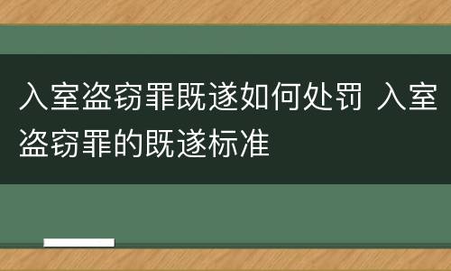 入室盗窃罪既遂如何处罚 入室盗窃罪的既遂标准