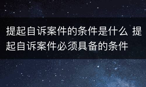 提起自诉案件的条件是什么 提起自诉案件必须具备的条件