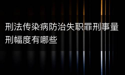 刑法传染病防治失职罪刑事量刑幅度有哪些