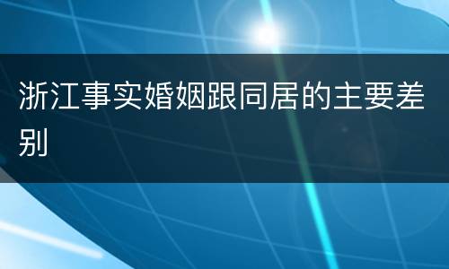 浙江事实婚姻跟同居的主要差别