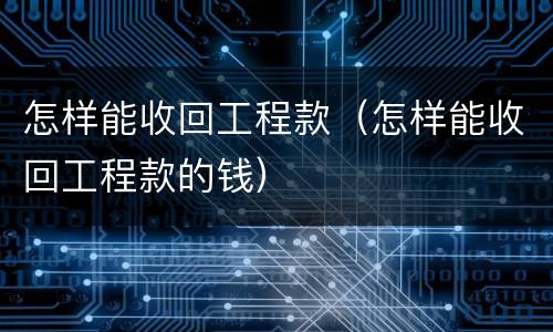怎样能收回工程款（怎样能收回工程款的钱）