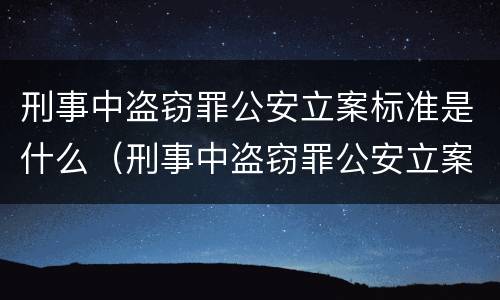 刑事中盗窃罪公安立案标准是什么（刑事中盗窃罪公安立案标准是什么样的）