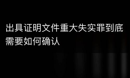 出具证明文件重大失实罪到底需要如何确认