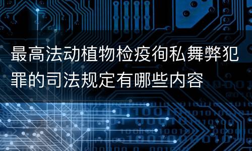 最高法动植物检疫徇私舞弊犯罪的司法规定有哪些内容