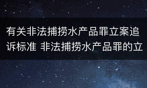 有关非法捕捞水产品罪立案追诉标准 非法捕捞水产品罪的立案标准