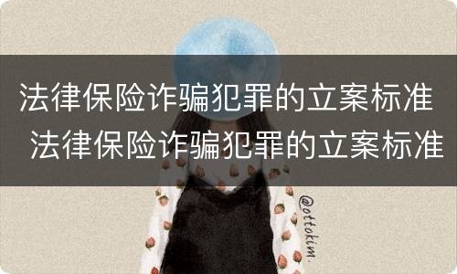 法律保险诈骗犯罪的立案标准 法律保险诈骗犯罪的立案标准是多少