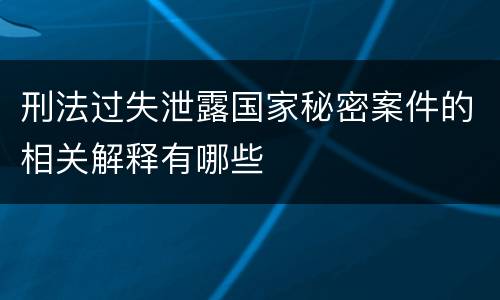 刑法过失泄露国家秘密案件的相关解释有哪些