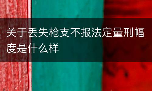 关于丢失枪支不报法定量刑幅度是什么样
