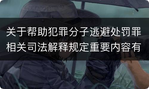 关于帮助犯罪分子逃避处罚罪相关司法解释规定重要内容有哪些