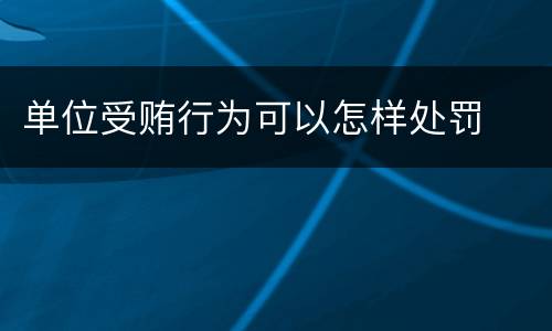 单位受贿行为可以怎样处罚