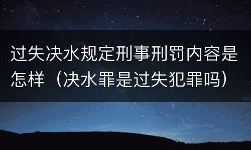 过失决水规定刑事刑罚内容是怎样（决水罪是过失犯罪吗）