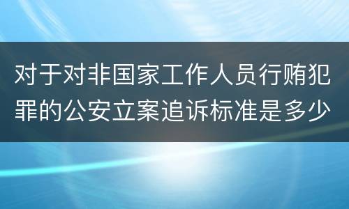 对于对非国家工作人员行贿犯罪的公安立案追诉标准是多少