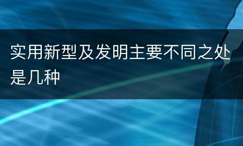 实用新型及发明主要不同之处是几种