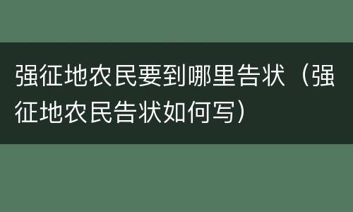 强征地农民要到哪里告状（强征地农民告状如何写）