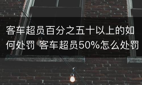 客车超员百分之五十以上的如何处罚 客车超员50%怎么处罚