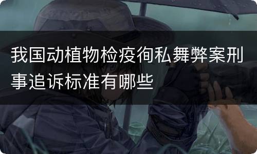 我国动植物检疫徇私舞弊案刑事追诉标准有哪些