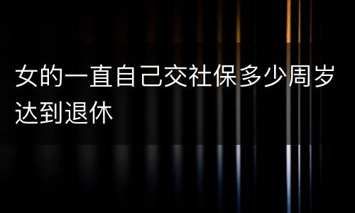 女的一直自己交社保多少周岁达到退休