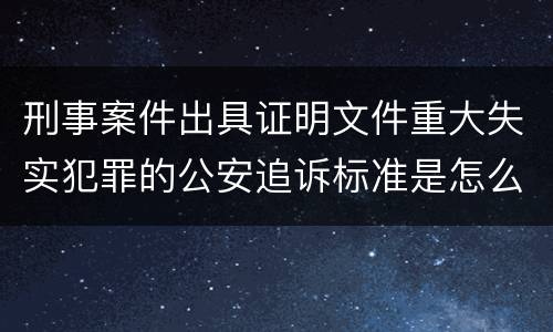 刑事案件出具证明文件重大失实犯罪的公安追诉标准是怎么样规定