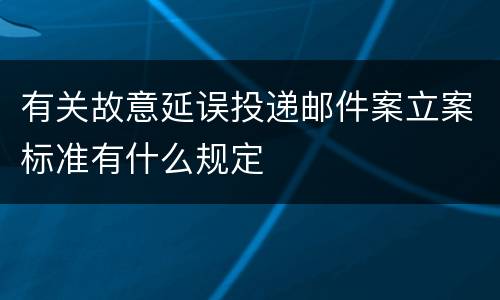 有关故意延误投递邮件案立案标准有什么规定