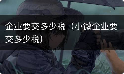 企业要交多少税（小微企业要交多少税）
