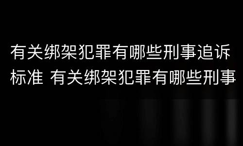 有关绑架犯罪有哪些刑事追诉标准 有关绑架犯罪有哪些刑事追诉标准规定