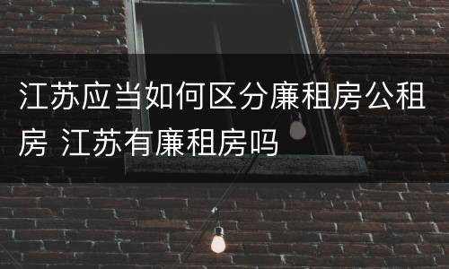 江苏应当如何区分廉租房公租房 江苏有廉租房吗