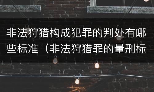 非法狩猎构成犯罪的判处有哪些标准（非法狩猎罪的量刑标准）