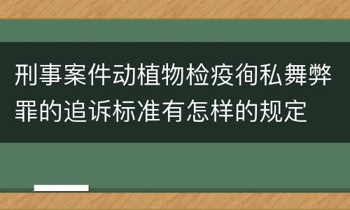刑事案件动植物检疫徇私舞弊罪的追诉标准有怎样的规定